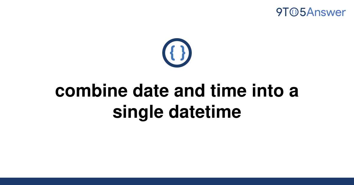 solved-combine-date-and-time-into-a-single-datetime-9to5answer