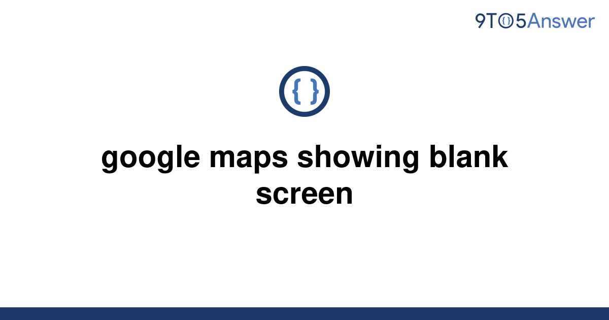 solved-google-maps-showing-blank-screen-9to5answer