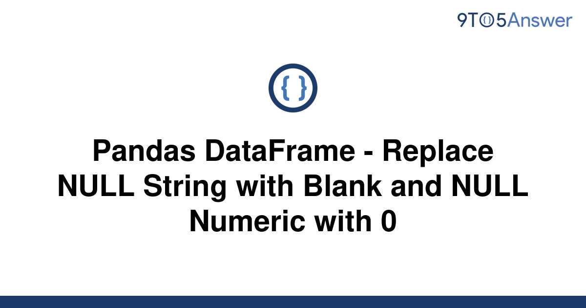 solved-pandas-dataframe-replace-null-string-with-9to5answer