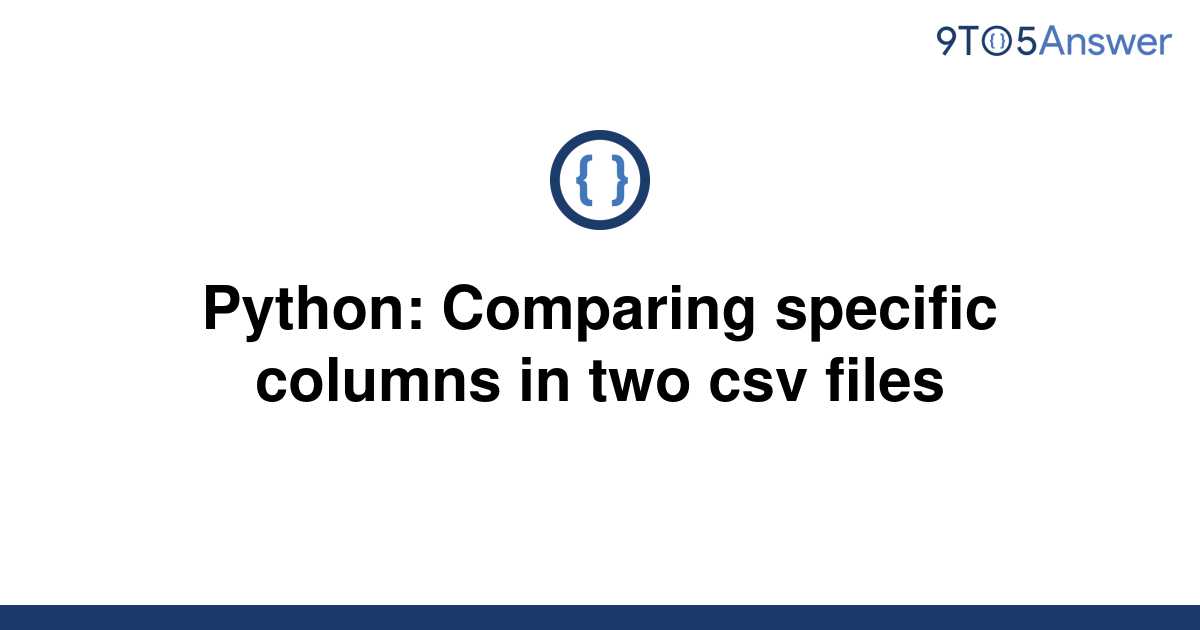 Solved Python Comparing Specific Columns In Two Csv 9to5answer 5362