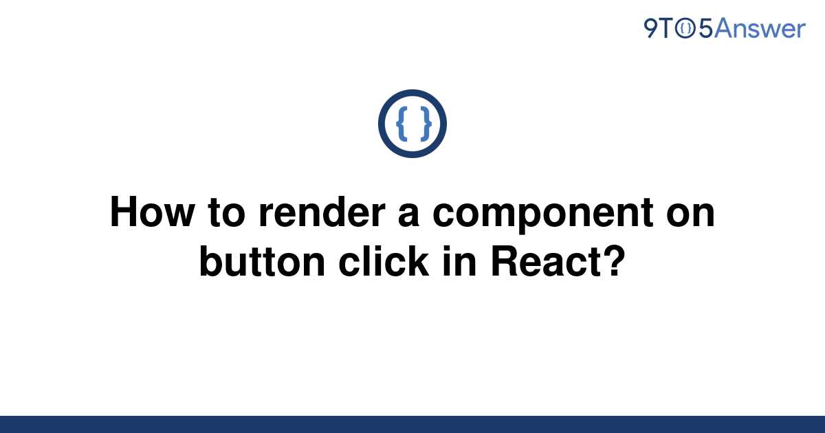 solved-how-to-render-a-component-on-button-click-in-9to5answer