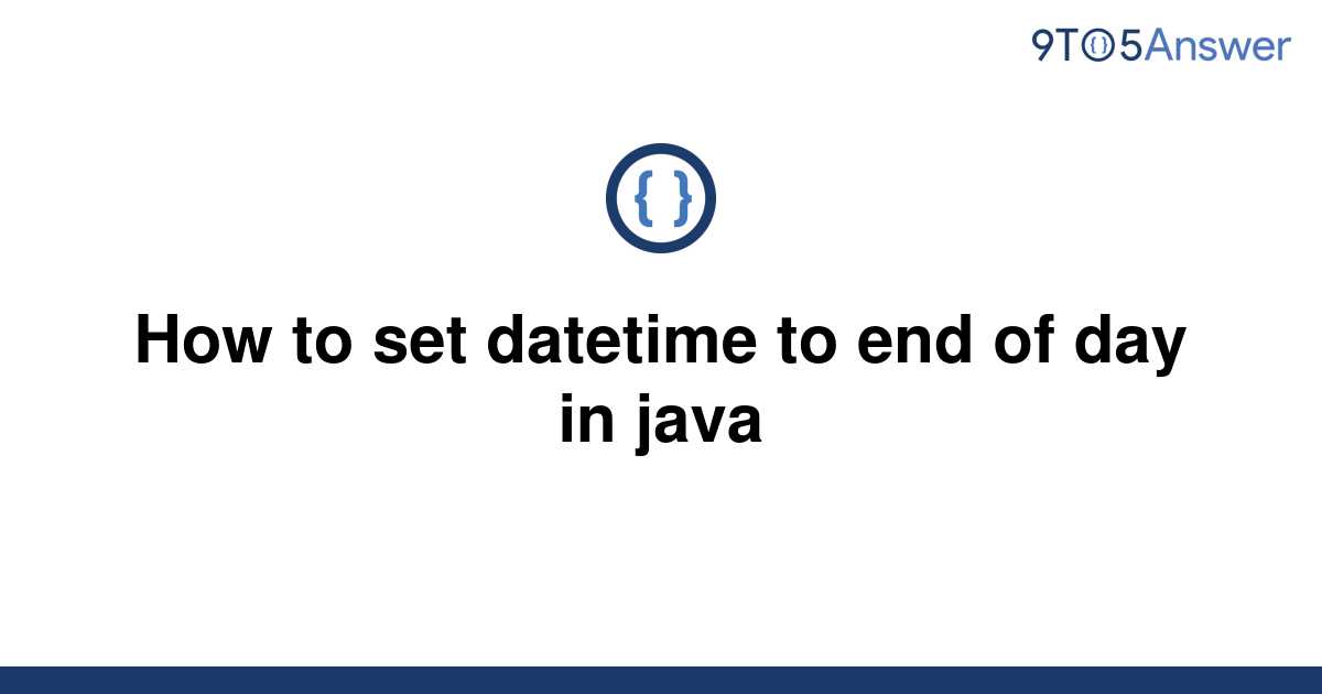 solved-how-to-set-datetime-to-end-of-day-in-java-9to5answer