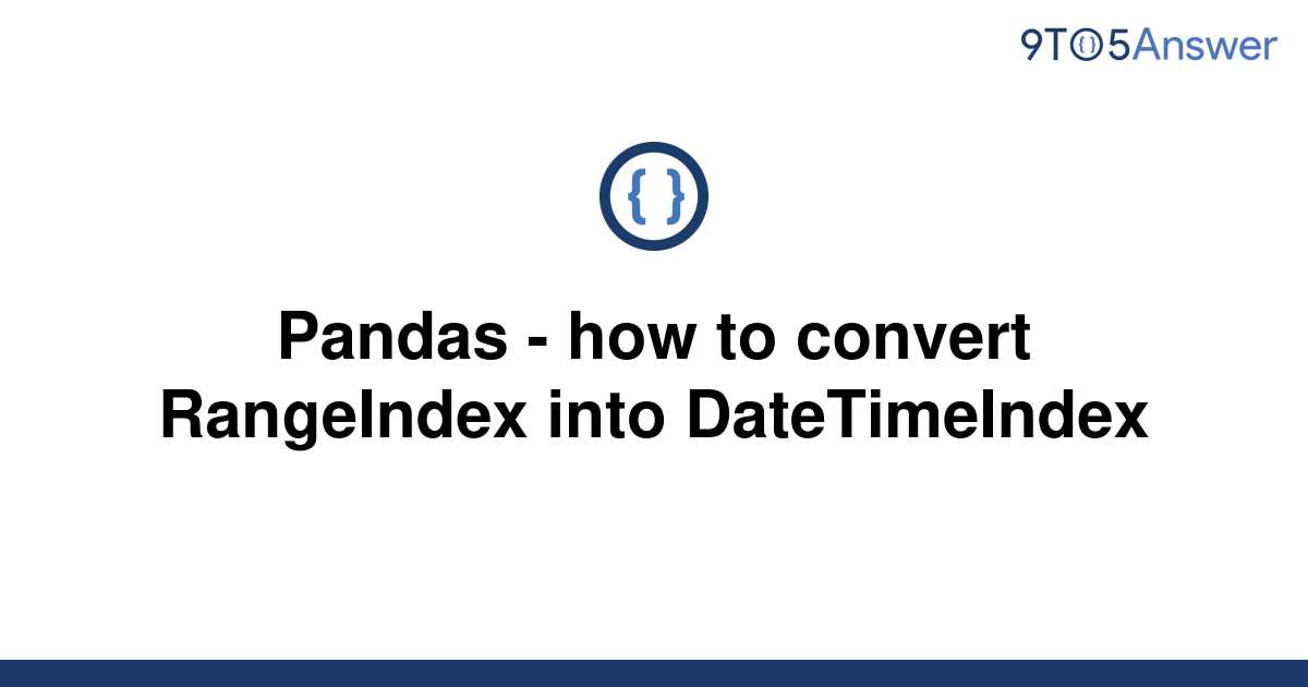 solved-pandas-how-to-convert-rangeindex-into-9to5answer