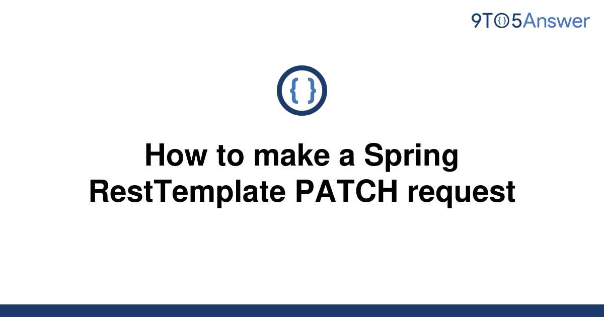 solved-how-to-make-a-spring-resttemplate-patch-request-9to5answer