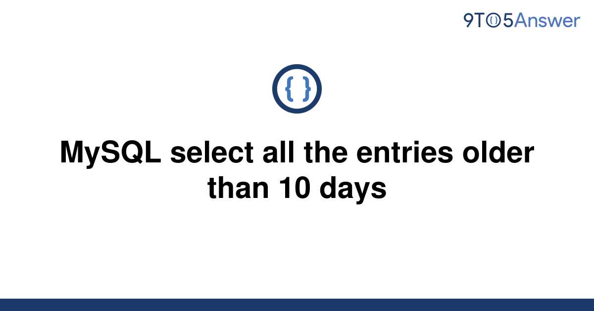 solved-mysql-select-all-the-entries-older-than-10-days-9to5answer