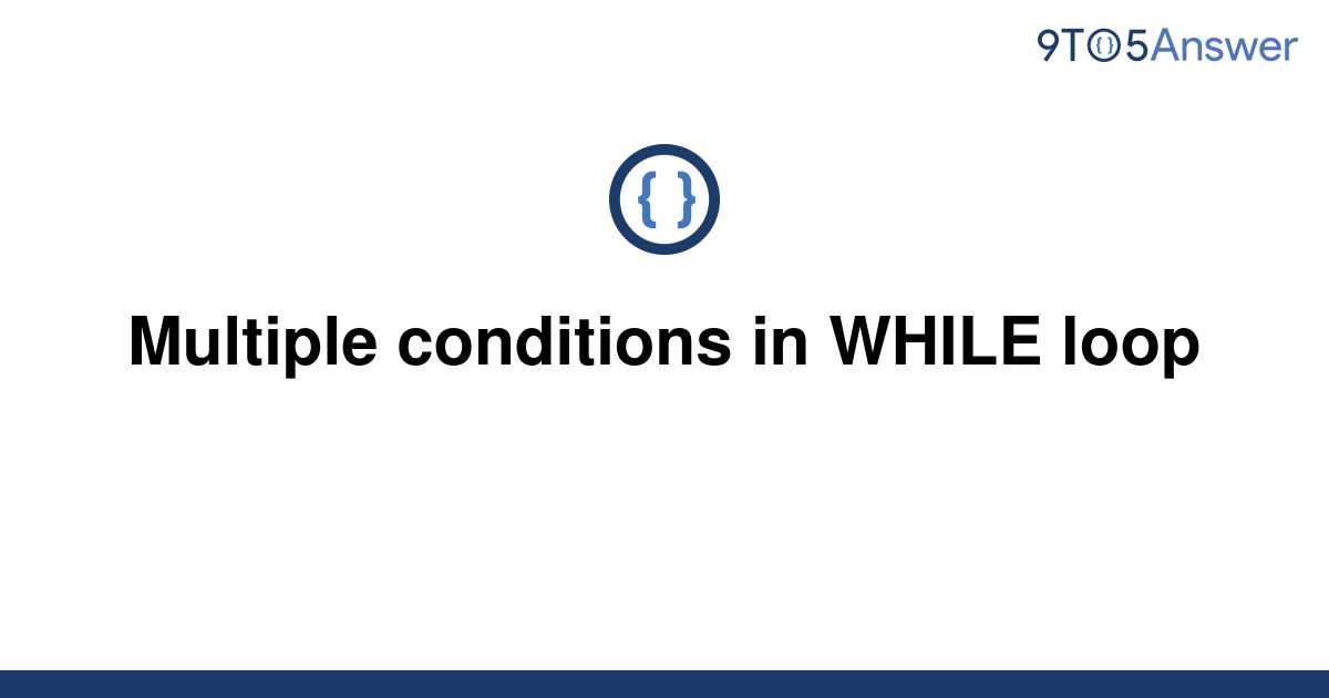  Solved Multiple Conditions In WHILE Loop 9to5Answer