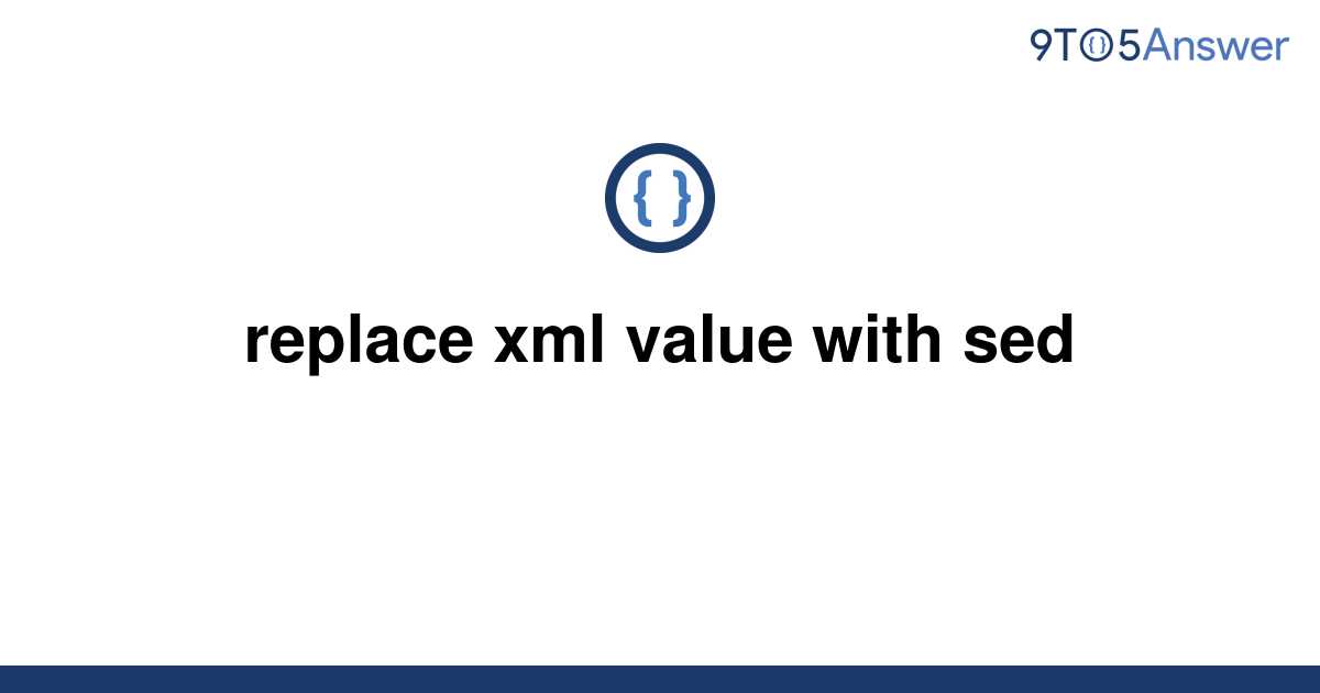 solved-replace-xml-value-with-sed-9to5answer