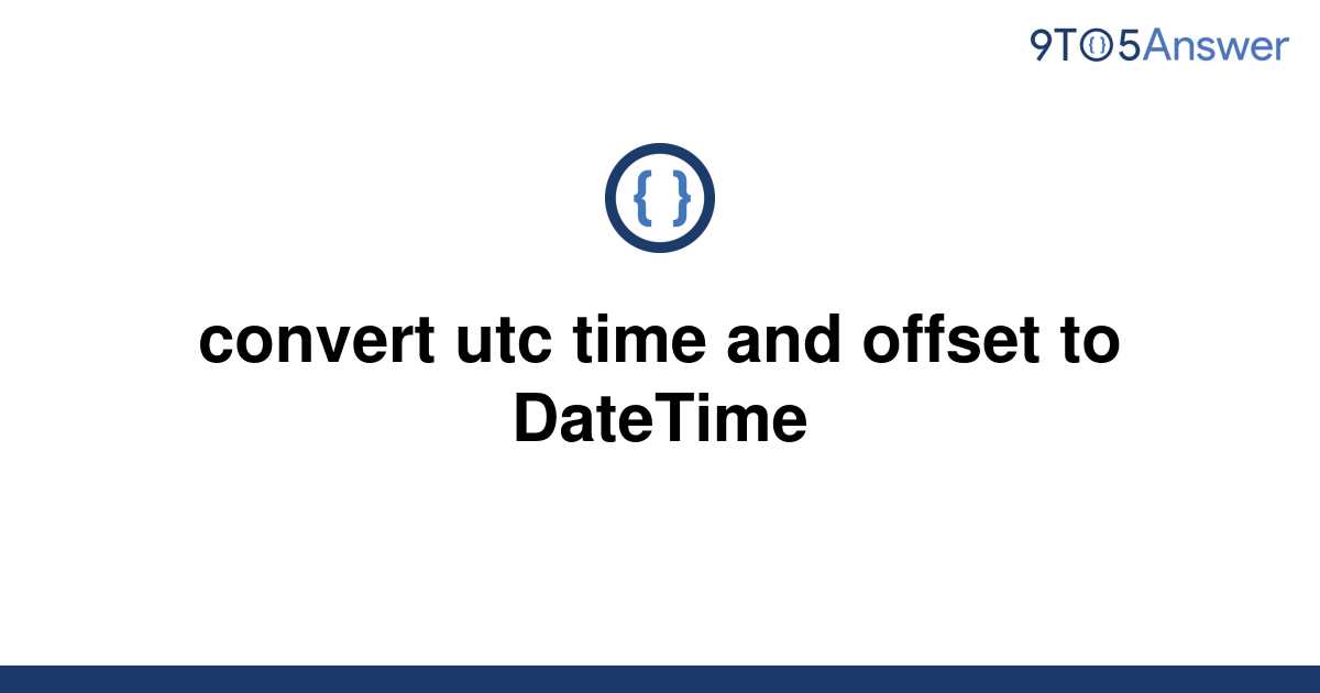  Solved Convert Utc Time And Offset To DateTime 9to5Answer