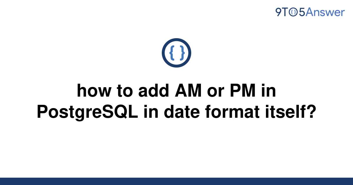 solved-how-to-add-am-or-pm-in-postgresql-in-date-format-9to5answer