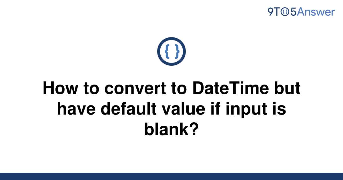 solved-how-to-convert-to-datetime-but-have-default-9to5answer