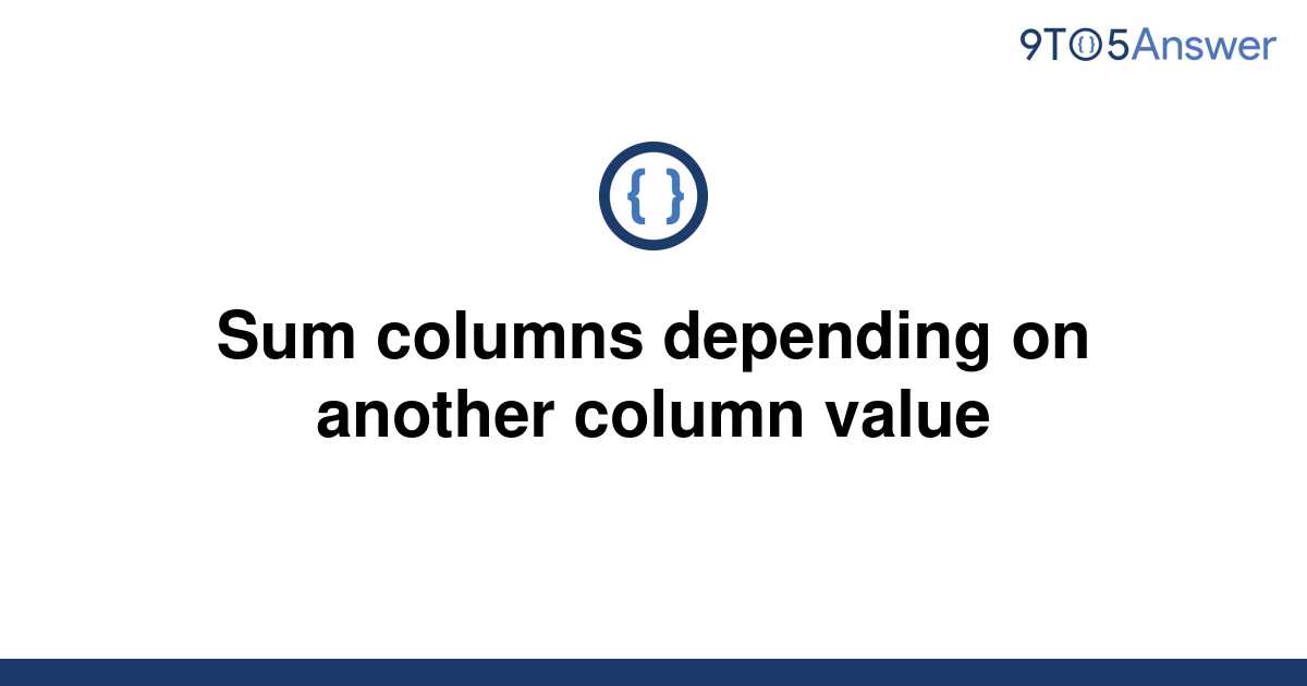 solved-sum-columns-depending-on-another-column-value-9to5answer