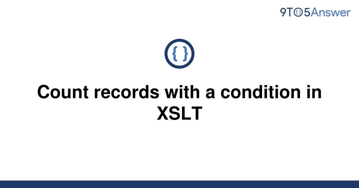 solved-count-records-with-a-condition-in-xslt-9to5answer