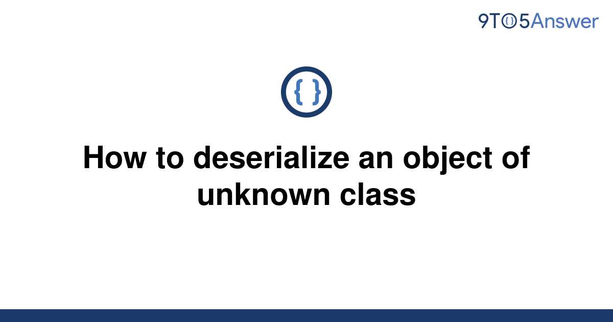 solved-how-to-deserialize-an-object-of-unknown-class-9to5answer