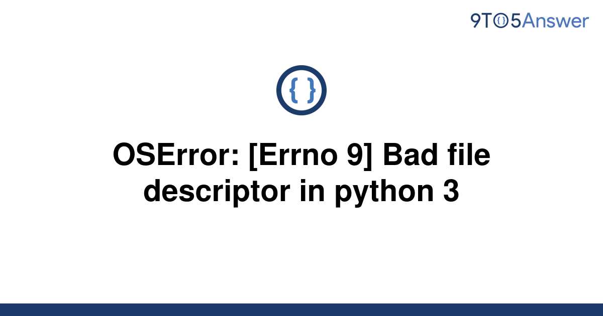 Solved Oserror Errno 9 Bad File Descriptor In Python 9to5answer