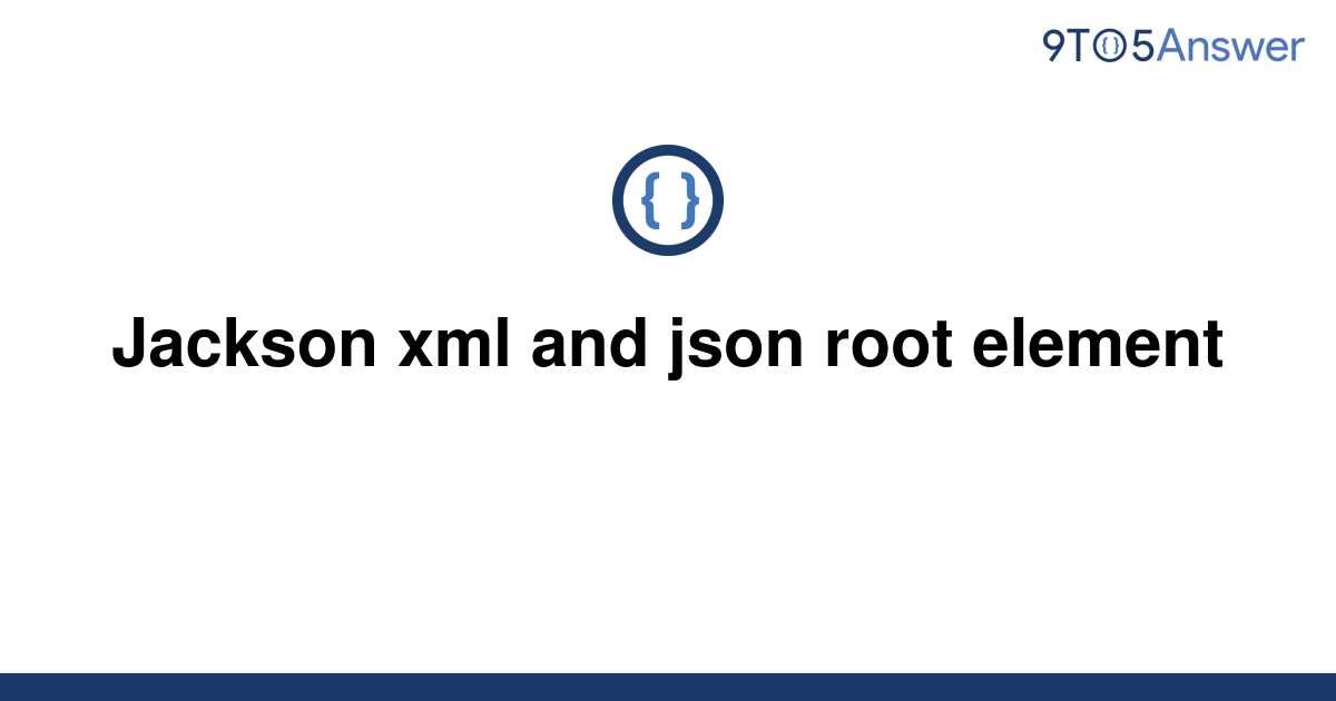  Solved Jackson Xml And Json Root Element 9to5Answer