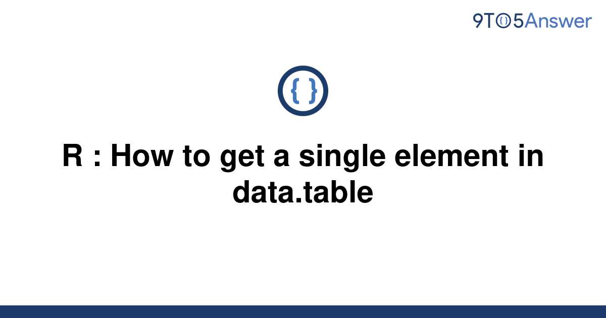 solved-r-how-to-get-a-single-element-in-data-table-9to5answer