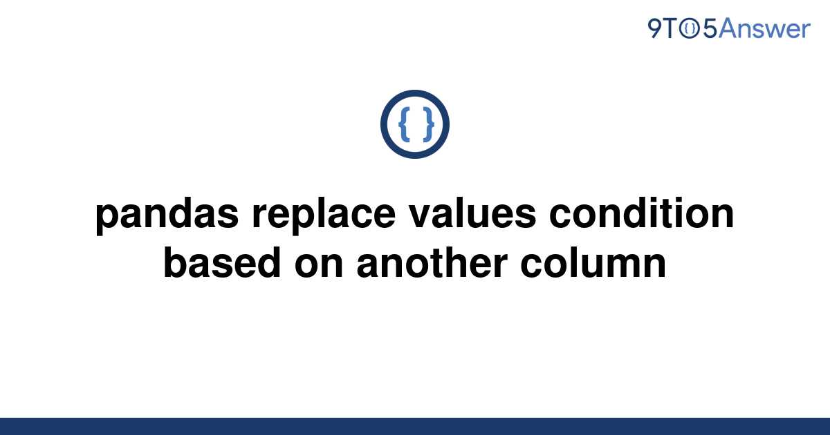 solved-pandas-replace-values-condition-based-on-another-9to5answer