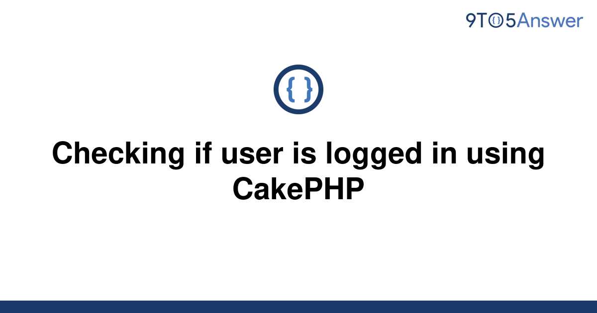 solved-checking-if-user-is-logged-in-using-cakephp-9to5answer