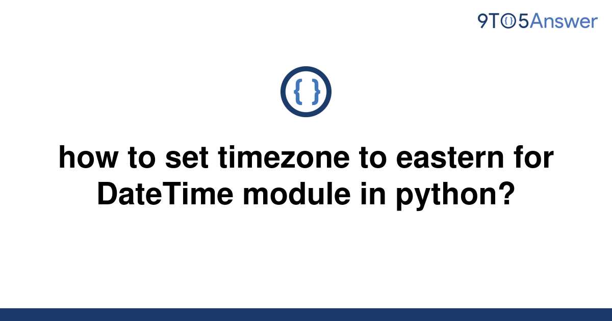 solved-how-to-set-timezone-to-eastern-for-datetime-9to5answer