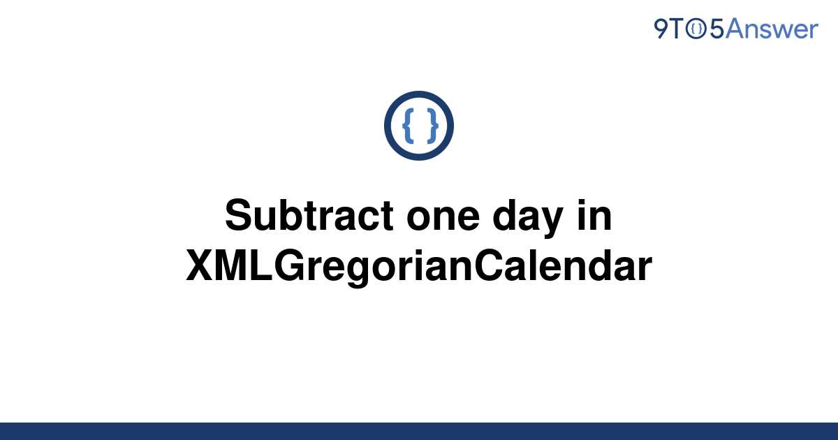 solved-subtract-one-day-in-xmlgregoriancalendar-9to5answer