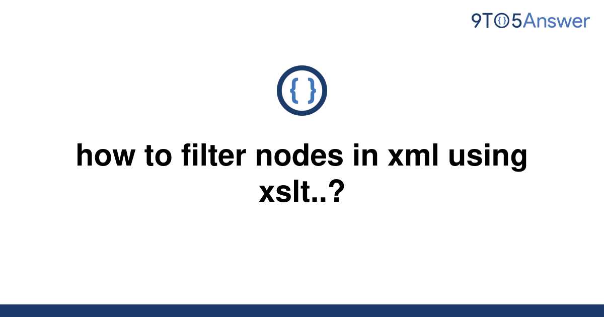 solved-how-to-filter-nodes-in-xml-using-xslt-9to5answer