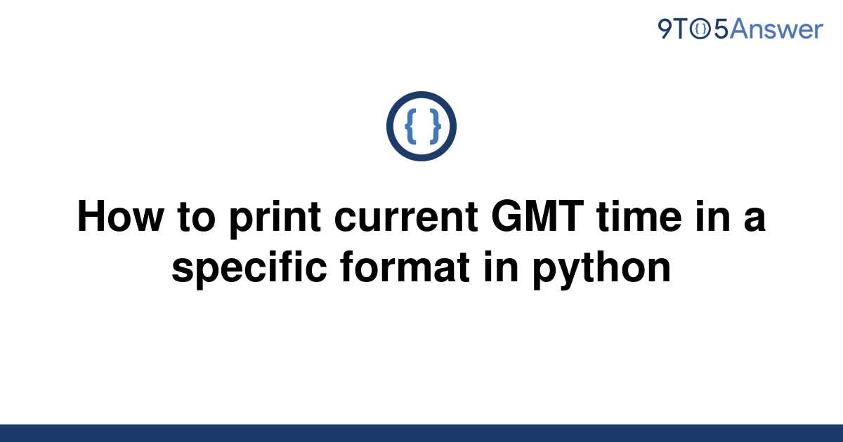 solved-how-to-print-current-gmt-time-in-a-specific-9to5answer