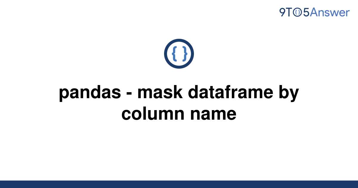 solved-pandas-mask-dataframe-by-column-name-9to5answer