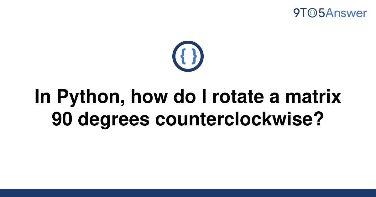 solved-in-python-how-do-i-rotate-a-matrix-90-degrees-9to5answer