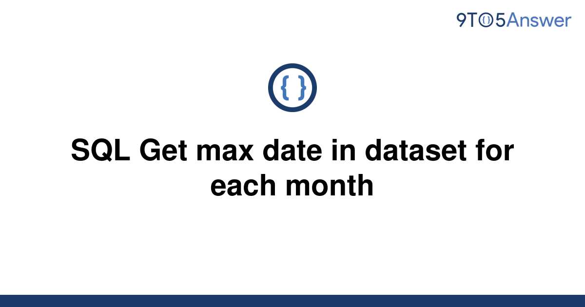  Solved SQL Get Max Date In Dataset For Each Month 9to5Answer