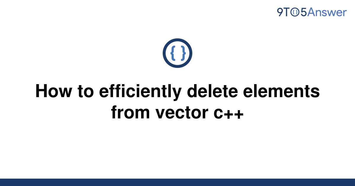 solved-how-to-efficiently-delete-elements-from-vector-9to5answer