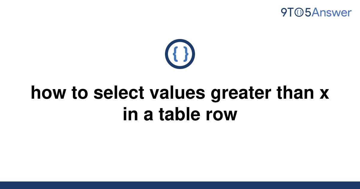 solved-how-to-select-values-greater-than-x-in-a-table-9to5answer