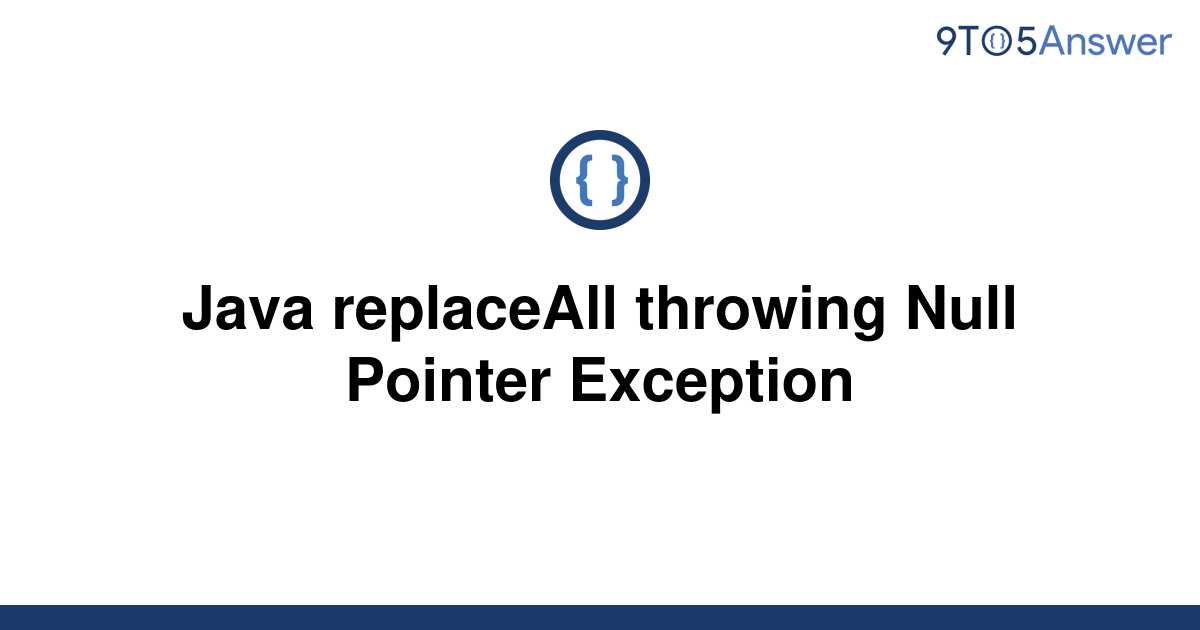 [Solved] Java replaceAll throwing Null Pointer Exception 9to5Answer