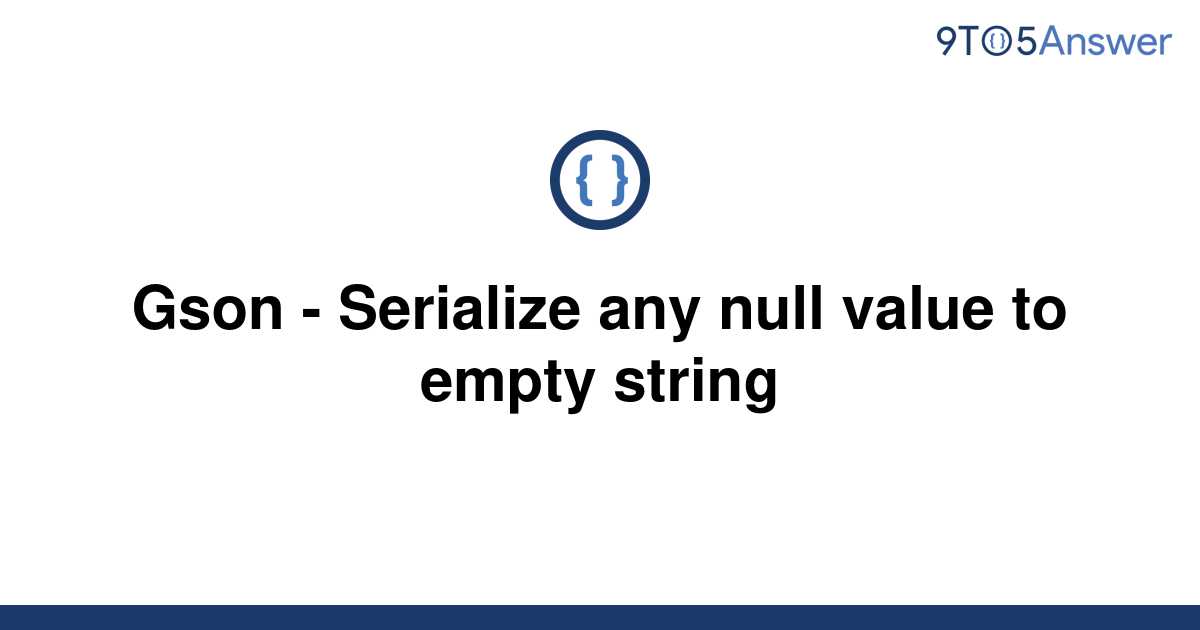 solved-gson-serialize-any-null-value-to-empty-string-9to5answer