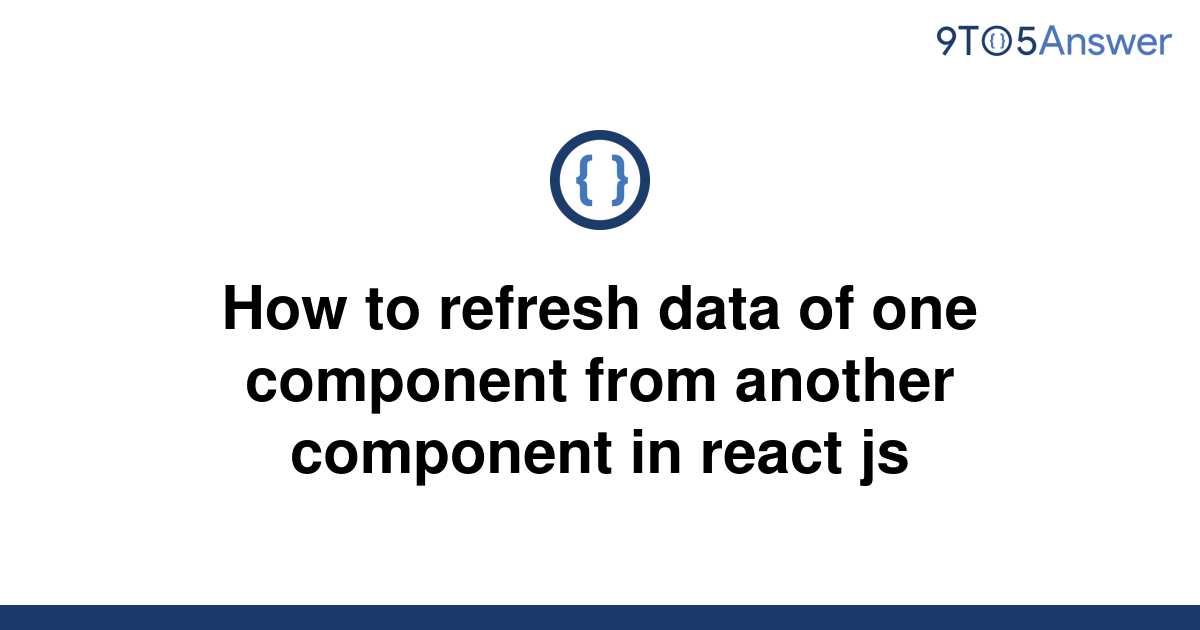 solved-how-to-refresh-data-of-one-component-from-9to5answer