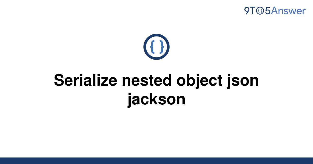 solved-serialize-nested-object-json-jackson-9to5answer