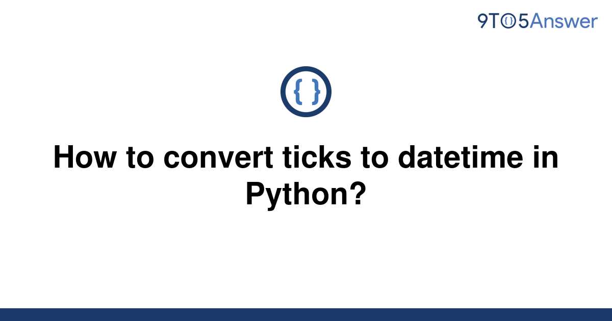 solved-how-to-convert-ticks-to-datetime-in-python-9to5answer