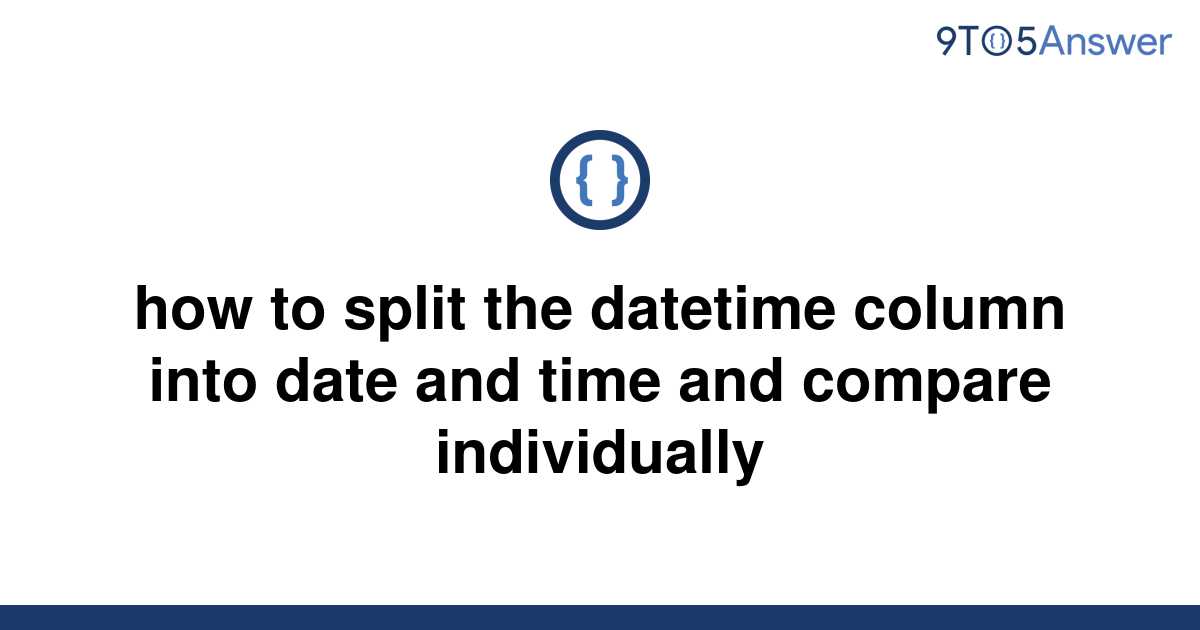 solved-how-to-split-the-datetime-column-into-date-and-9to5answer