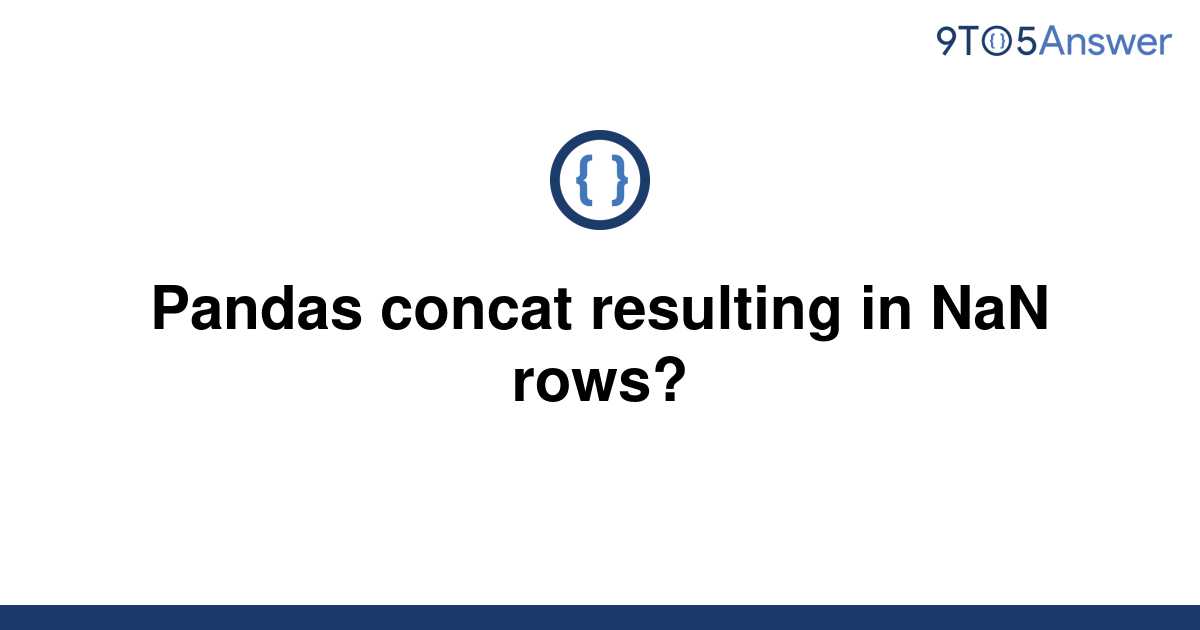 solved-pandas-concat-resulting-in-nan-rows-9to5answer