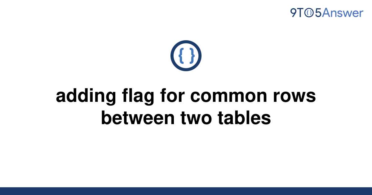 solved-adding-flag-for-common-rows-between-two-tables-9to5answer