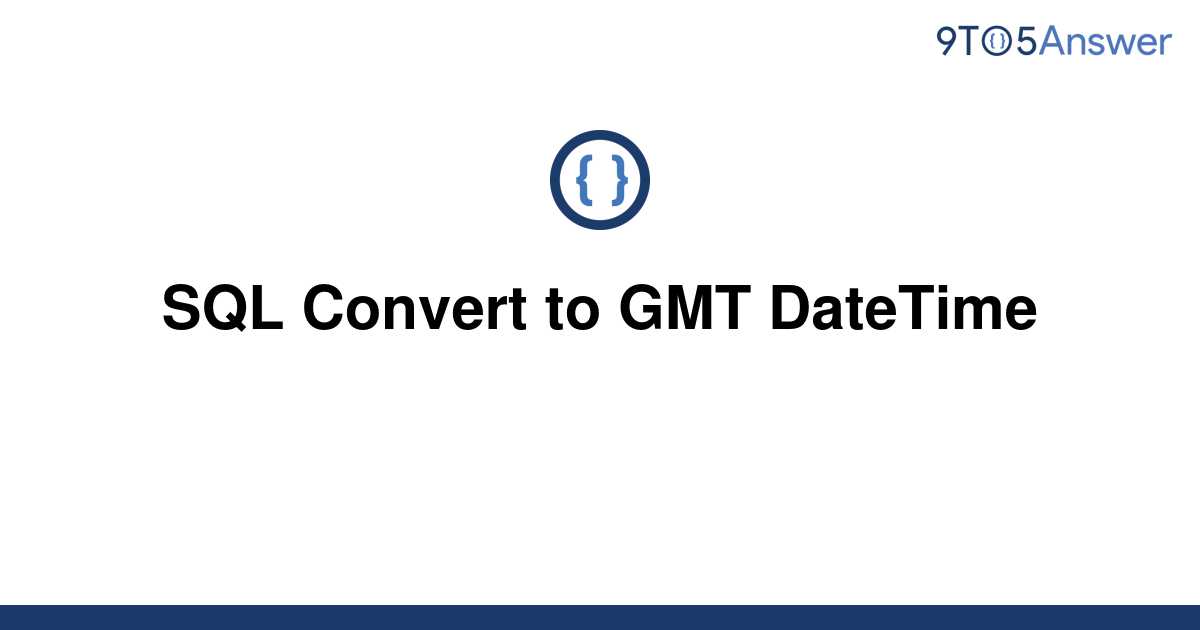 solved-sql-convert-to-gmt-datetime-9to5answer