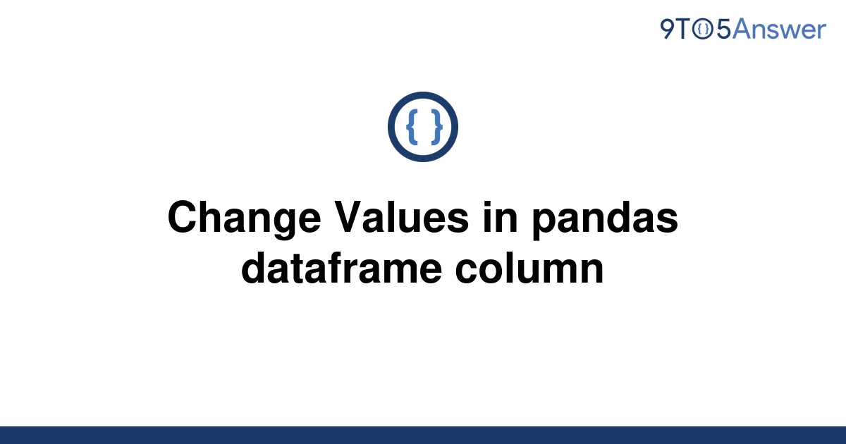 solved-change-values-in-pandas-dataframe-column-9to5answer