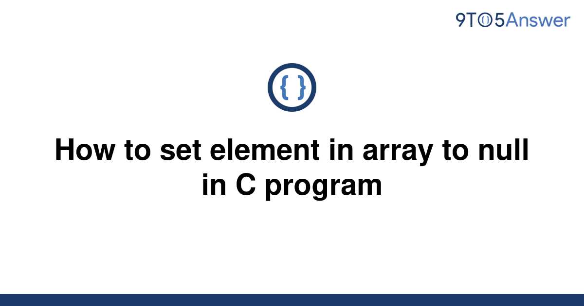 solved-how-to-set-element-in-array-to-null-in-c-program-9to5answer