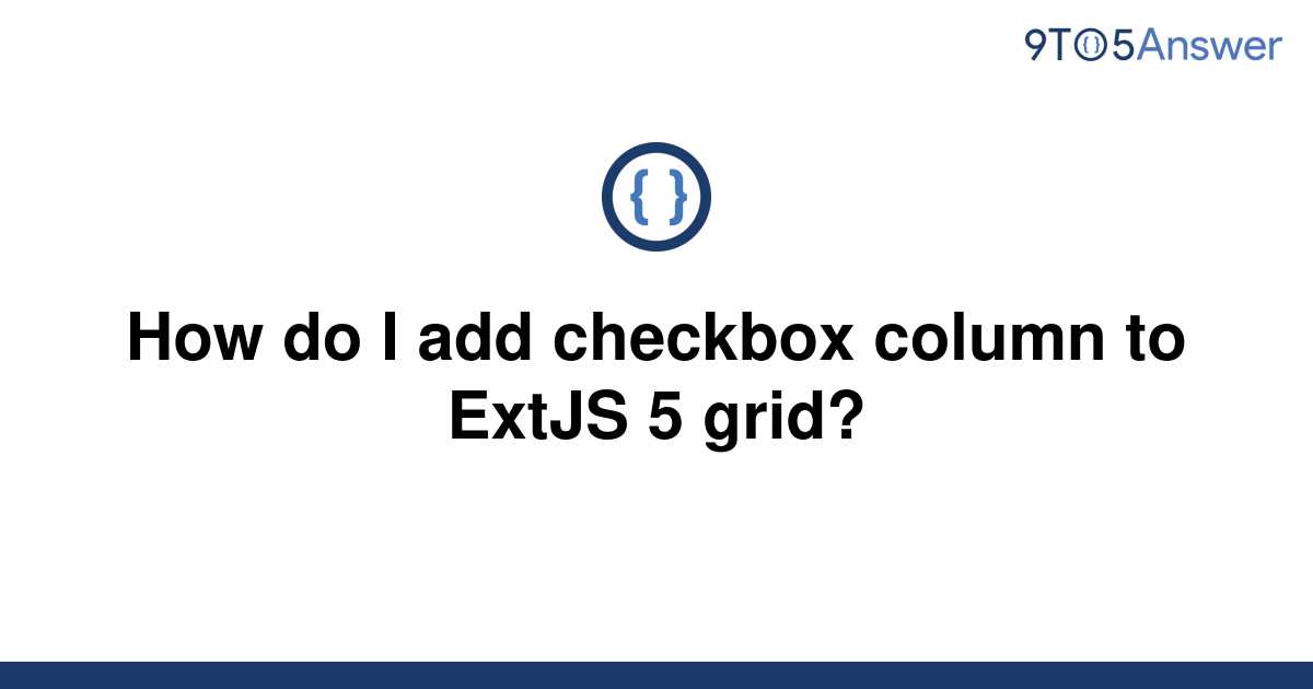 solved-how-do-i-add-checkbox-column-to-extjs-5-grid-9to5answer