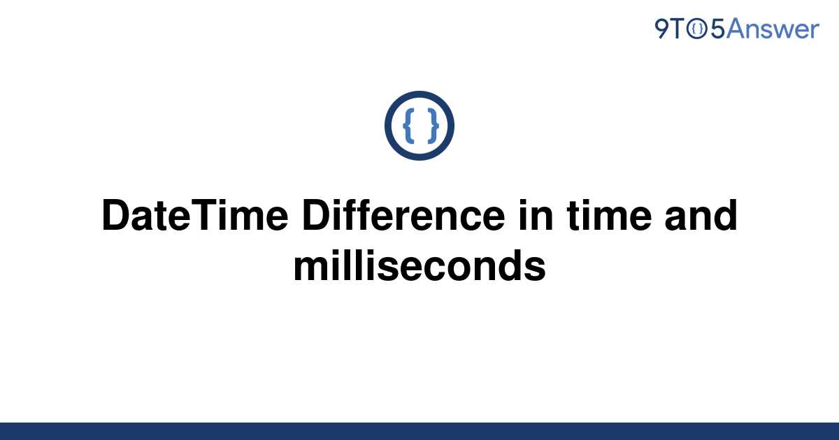 solved-datetime-difference-in-time-and-milliseconds-9to5answer