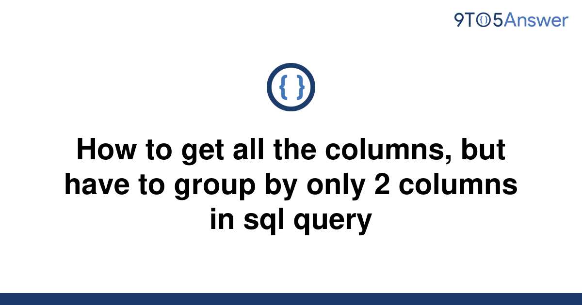 solved-how-to-get-all-the-columns-but-have-to-group-by-9to5answer