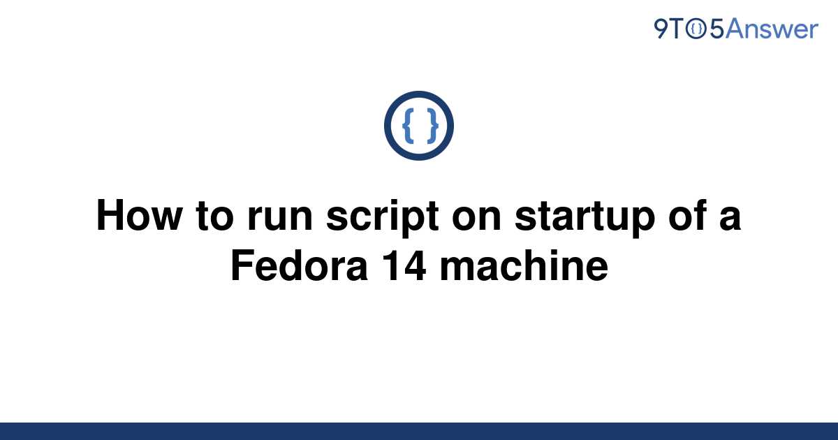 solved-how-to-run-script-on-startup-of-a-fedora-14-9to5answer