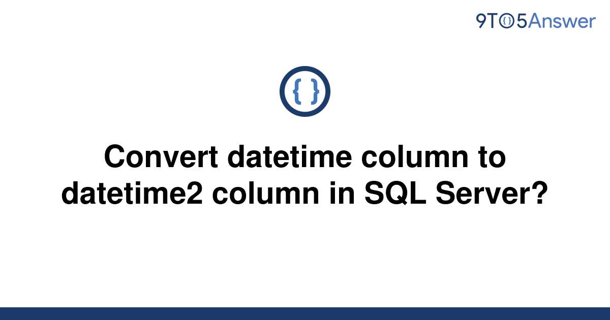 solved-convert-datetime-column-to-datetime2-column-in-9to5answer