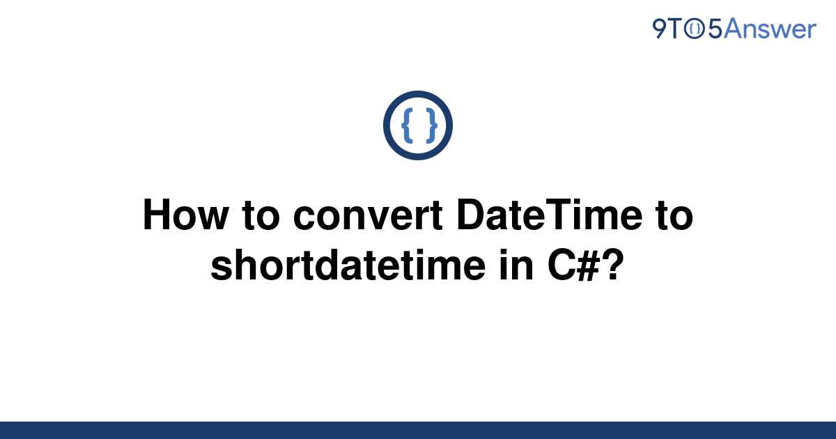 solved-how-to-convert-datetime-to-shortdatetime-in-c-9to5answer