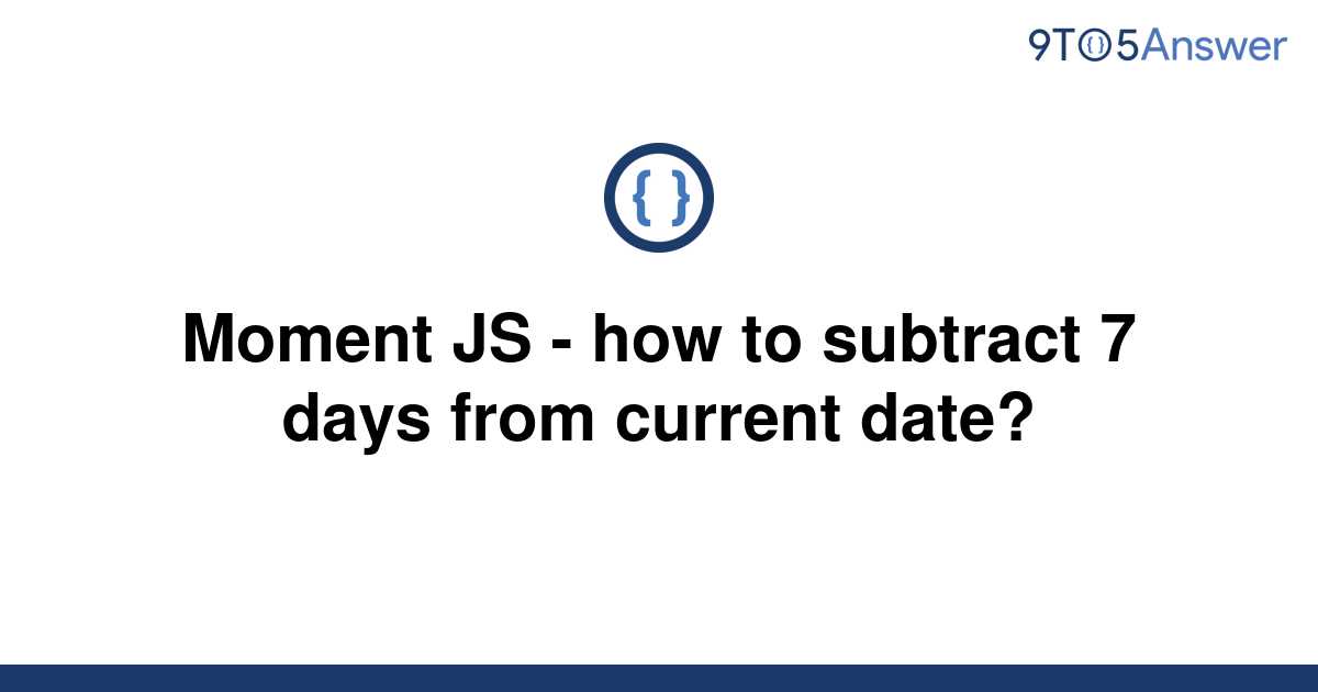 solved-moment-js-how-to-subtract-7-days-from-current-9to5answer