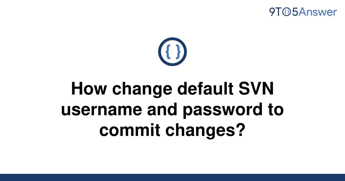 solved-how-change-default-svn-username-and-password-to-9to5answer